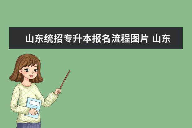 山东统招专升本报名流程图片 山东2023专升本怎么个流程 志愿填报步骤?