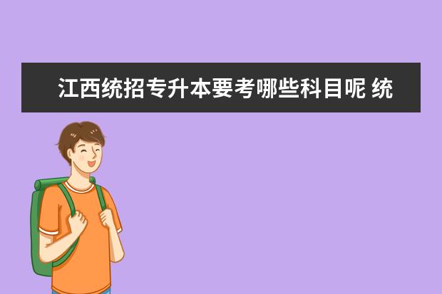 江西统招专升本要考哪些科目呢 统招专升本考试科目是怎么规定的