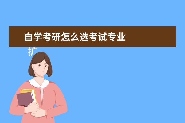 自学考研怎么选考试专业 
  扩展资料：
  <br/>