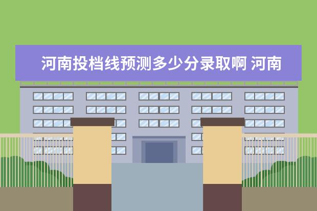河南投档线预测多少分录取啊 河南省2020年高考投档线