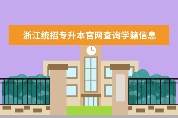 浙江统招专升本官网查询学籍信息 成考专升本成功被学校录取后,要怎样查询学籍? - 百...