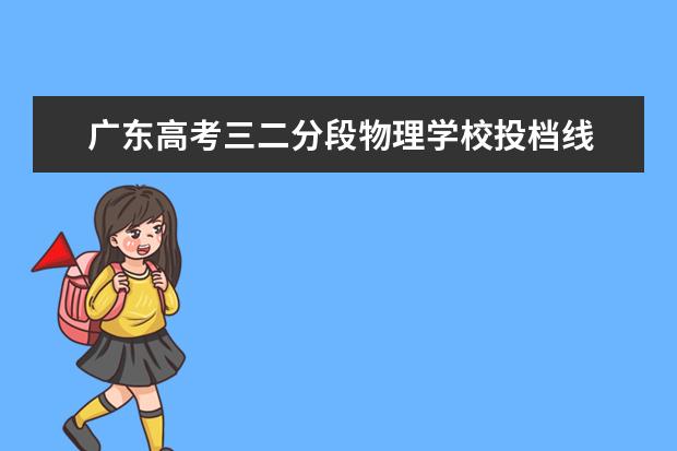 广东高考三二分段物理学校投档线 广东夏季高考3+2学校分数线