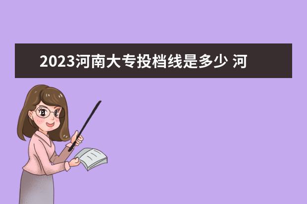 2023河南大专投档线是多少 河南大专分数线2023