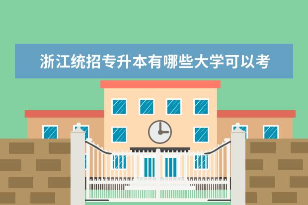 浙江统招专升本有哪些大学可以考 浙江专升本院校有哪些