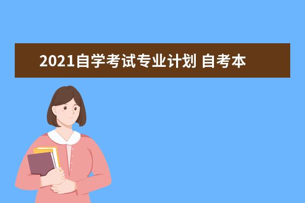 2021自学考试专业计划 自考本科专业有哪些