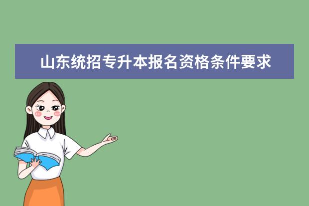 山东统招专升本报名资格条件要求 山东专升本报名入口官网2023报名时间