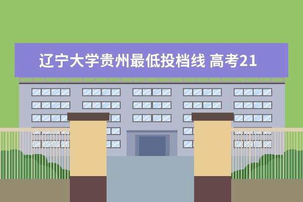 <a target="_blank" href="/academydetailr/62.html" title="辽宁大学">辽宁大学</a>贵州最低投档线 高考211最低分数线