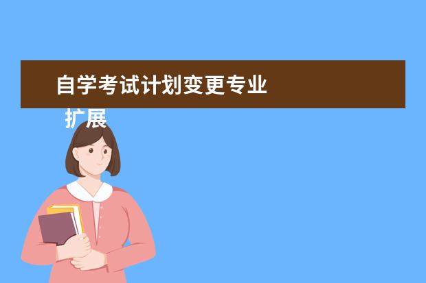 自学考试计划变更专业
扩展资料