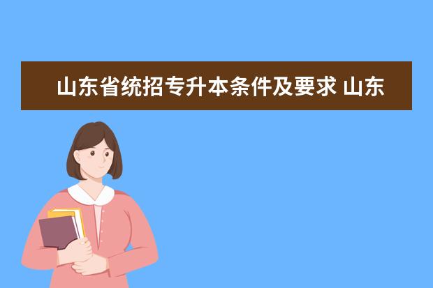 山东省统招专升本条件及要求 山东省参加统招专升本的条件有哪些?