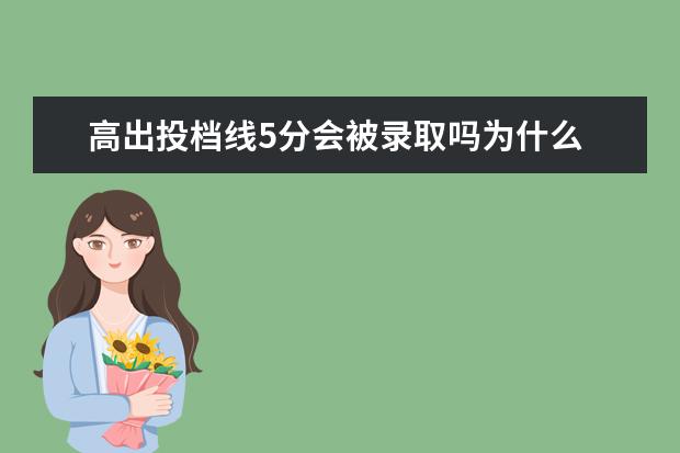 高出投档线5分会被录取吗为什么 超过投档线5分(录取状态是已经投档)且填了服从调剂...