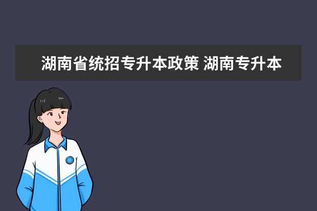 湖南省统招专升本政策 湖南专升本有哪些公办学校?