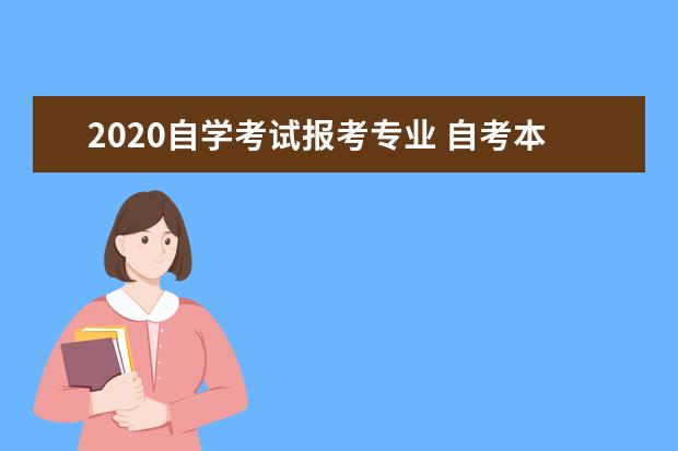 2020自学考试报考专业 自考本科有哪些专业?