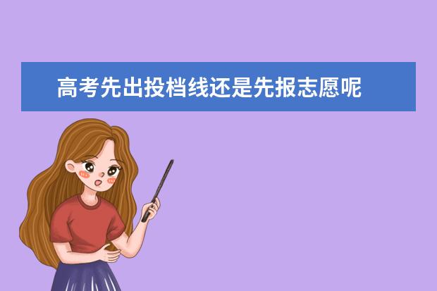 高考先出投档线还是先报志愿呢 
  扩展资料