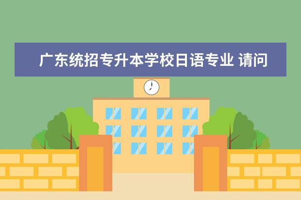 广东统招专升本学校日语专业 请问统招专升本可以考日语吗?