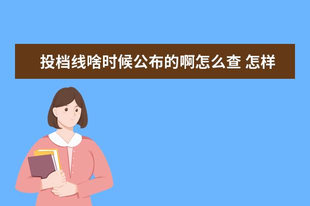 投档线啥时候公布的啊怎么查 怎样查大学往年的投档线和录取位次?