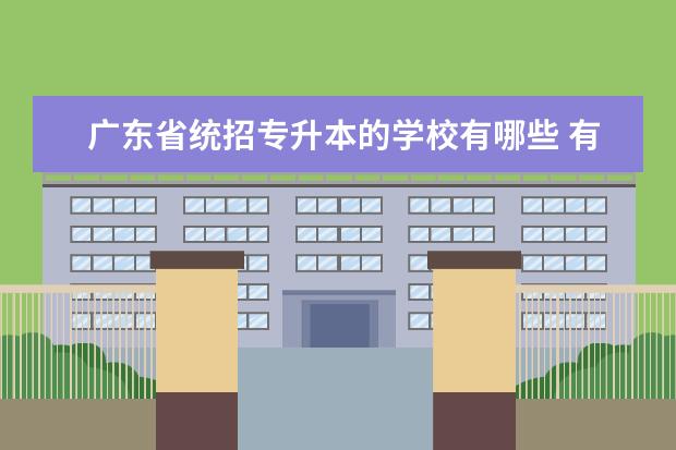 广东省统招专升本的学校有哪些 有哪些可以专升本的学校?