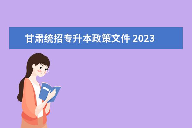 甘肃统招专升本政策文件 2023年甘肃专升本最新政策