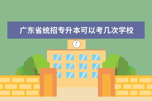 广东省统招专升本可以考几次学校 广东统招专升本可以考几次