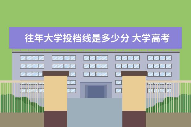 往年大学投档线是多少分 大学高考分数线是多少