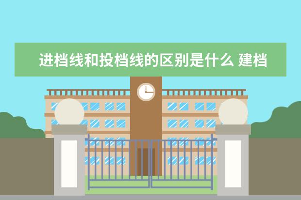 进档线和投档线的区别是什么 建档线和投档线和提档线有什么区别