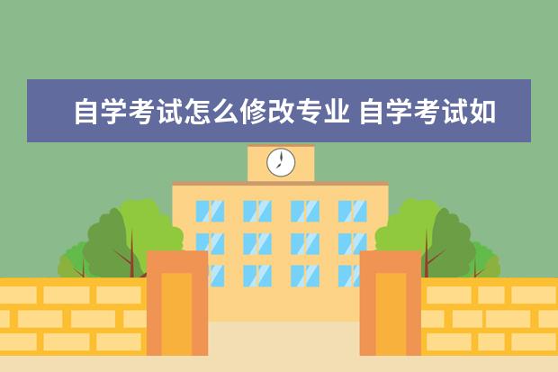 自学考试怎么修改专业 自学考试如何改专业