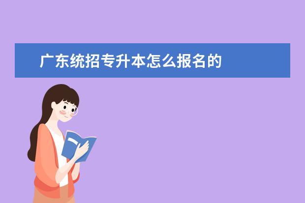 广东统招专升本怎么报名的 
  扩展资料