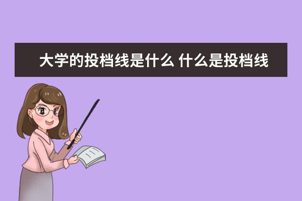 大学的投档线是什么 什么是投档线和录取线
