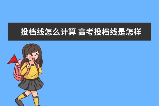 投档线怎么计算 高考投档线是怎样计算的?