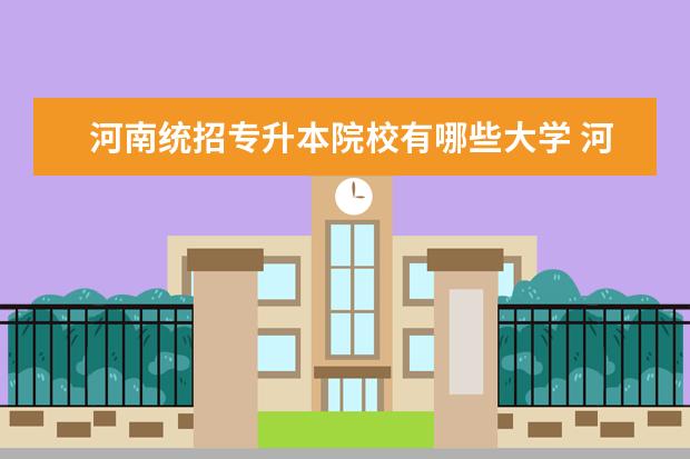 河南统招专升本院校有哪些大学 河南专升本的大学有哪些?