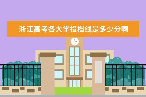 浙江高考各大学投档线是多少分啊 <a target="_blank" href="/academydetailr/22.html" title="浙江大学">浙江大学</a>录取分数线大概多少