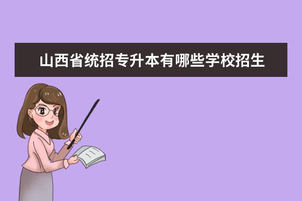 山西省统招专升本有哪些学校招生 山西专升本有哪些大学招生?