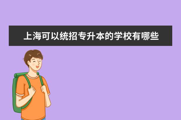 上海可以统招专升本的学校有哪些 上海有哪几所院校的大专可以直接专升本的啊? - 百度...