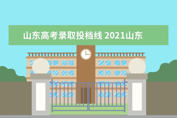 山东高考录取投档线 2021山东高考录取投档线