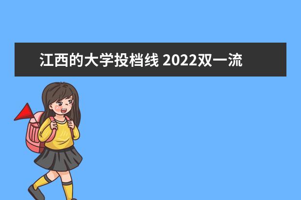 江西的大学投档线 2022双一流大学在江西投档分数线及位次