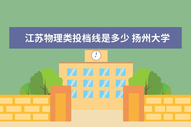 江苏物理类投档线是多少 扬州大学综合评价投档线是多少?