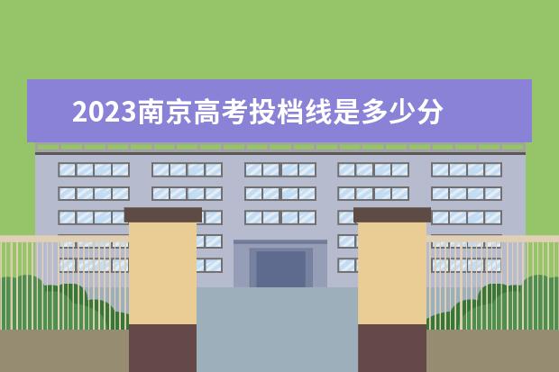 2023南京高考投档线是多少分 2023江苏高考投档线是多少