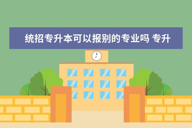 统招专升本可以报别的专业吗 专升本可以跨专业报名吗?