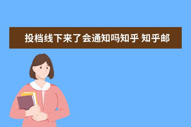 投档线下来了会通知吗知乎 知乎邮件通知怎么关闭