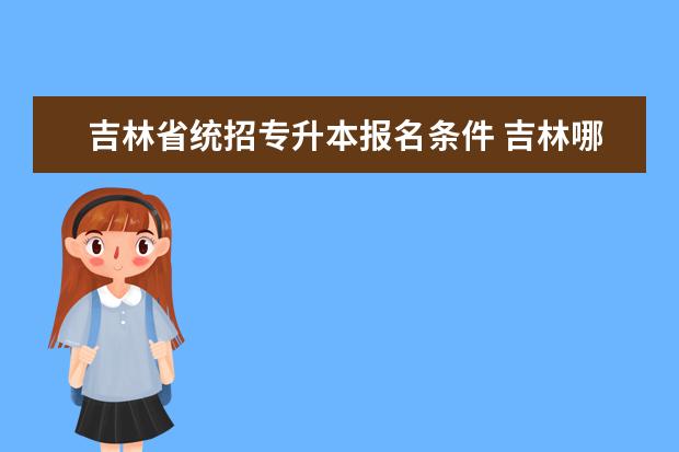 吉林省统招专升本报名条件 吉林哪些人员不能报考吉林普通专升本?