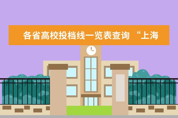 各省高校投档线一览表查询 “上海财大”在各省的录取投档线是多少?