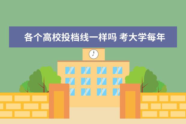 各个高校投档线一样吗 考大学每年的分数线都是一样的吗?