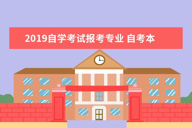 2019自学考试报考专业 自考本科选择什么专业?