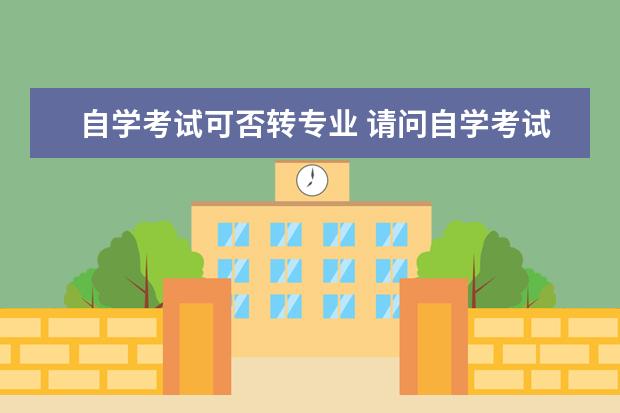 自学考试可否转专业 请问自学考试可以转专业吗?