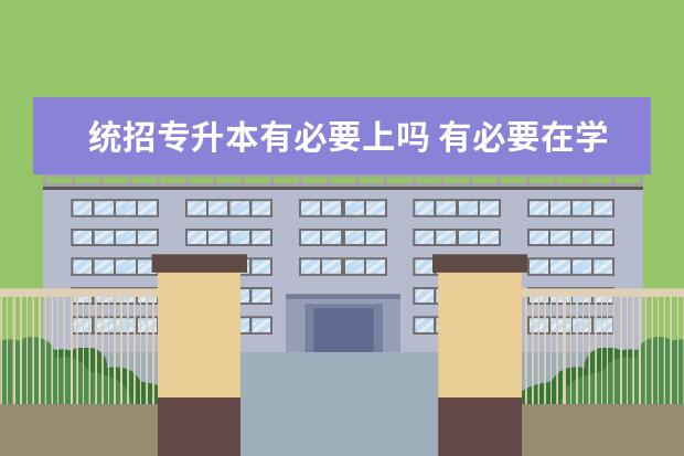 统招专升本有必要上吗 有必要在学校参加统招专升本吗?