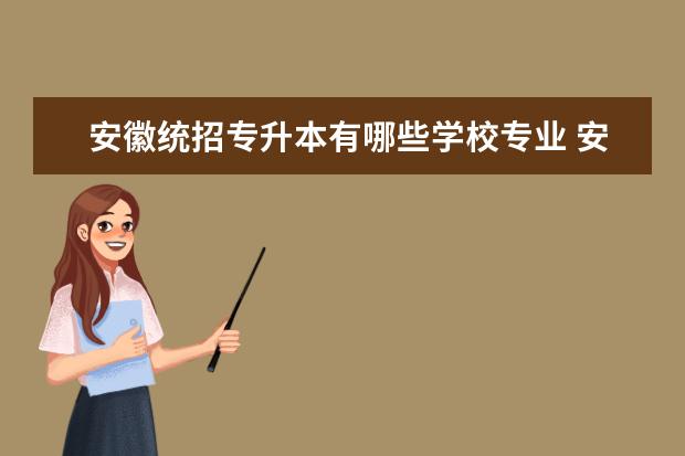 安徽统招专升本有哪些学校专业 <a target="_blank" href="/academydetailr/8142.html" title="安庆师范大学">安庆师范大学</a>统招专升本专业有哪些可以报考? - 百度...