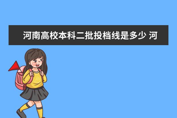 河南高校本科二批投档线是多少 河南本科二批平行投档分数线来了