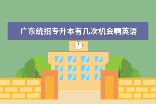 广东统招专升本有几次机会啊英语 专升本可以考几次?