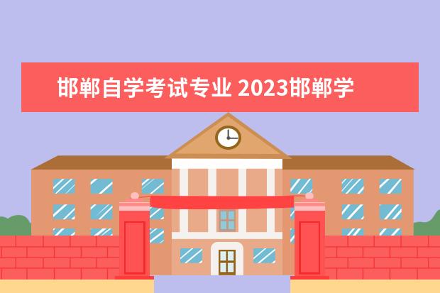 邯郸自学考试专业 2023邯郸学院自考本科报考时间是什么时候?