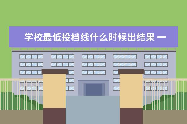 学校最低投档线什么时候出结果 一般投档线是什么时候出来?
