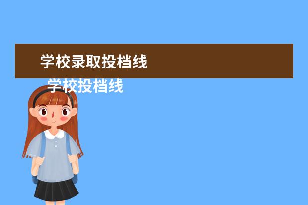 学校录取投档线
学校投档线是怎么定的